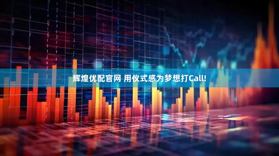辉煌优配官网 用仪式感为梦想打Call!