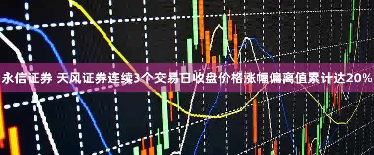 永信证券 天风证券连续3个交易日收盘价格涨幅偏离值累计达20%