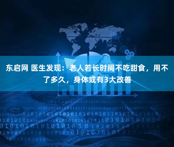 东启网 医生发现：老人若长时间不吃甜食，用不了多久，身体或有3大改善
