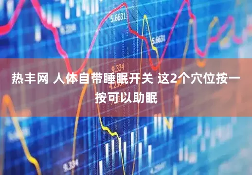 热丰网 人体自带睡眠开关 这2个穴位按一按可以助眠