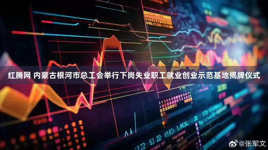 红腾网 内蒙古根河市总工会举行下岗失业职工就业创业示范基地揭牌仪式