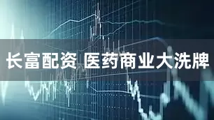 长富配资 医药商业大洗牌