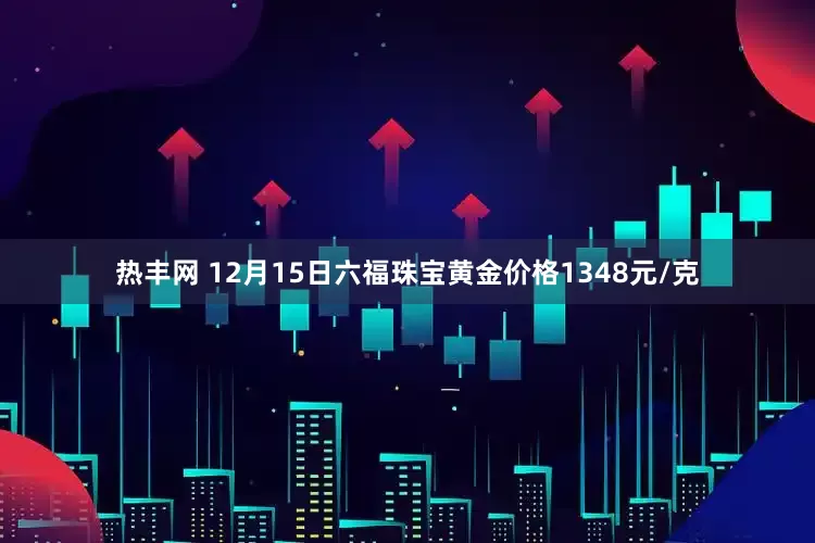 热丰网 12月15日六福珠宝黄金价格1348元/克