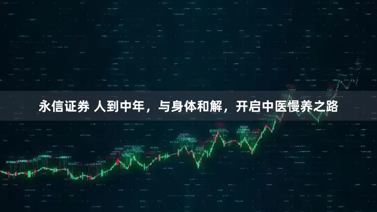 永信证券 人到中年，与身体和解，开启中医慢养之路